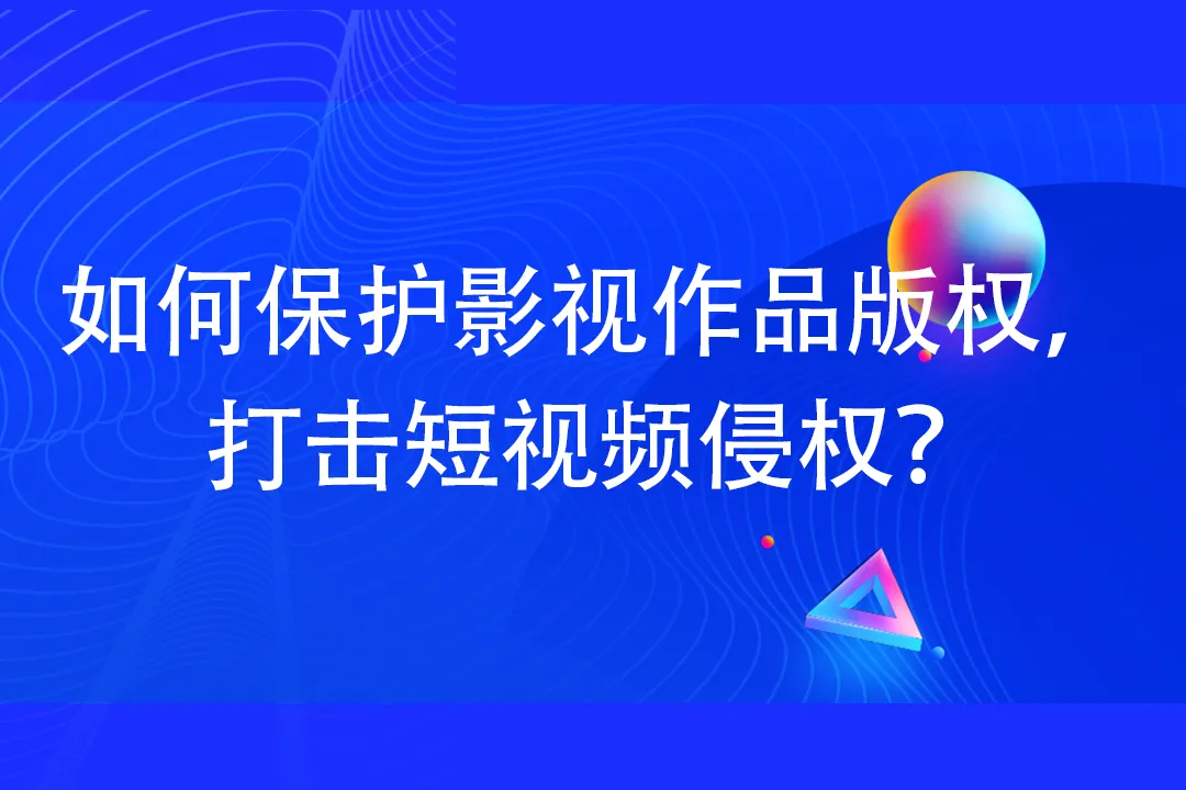 如何保护影视作品版权，打击短视频侵权？